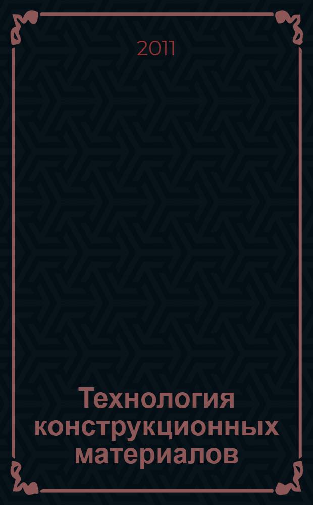 Технология конструкционных материалов : учебное пособие : для студентов, обучающихся по специальностям: 190303.65 "Электрический транспорт железных дорог", 190302.65 "Вагоны" вузов региона