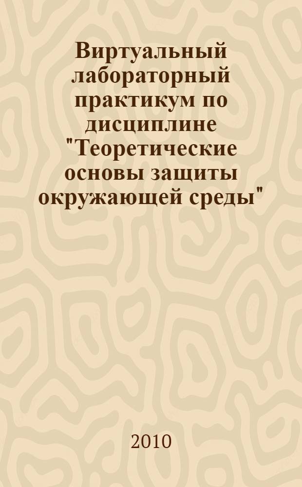 Виртуальный лабораторный практикум по дисциплине "Теоретические основы защиты окружающей среды" : электронное учебное пособие