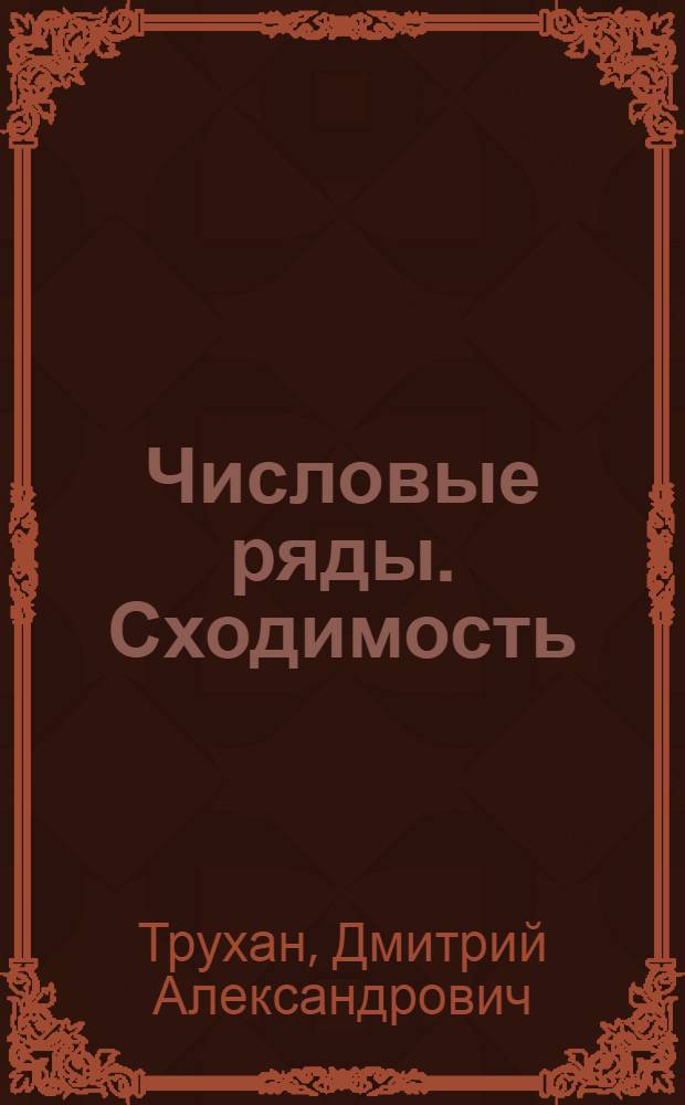 Числовые ряды. Сходимость : учебно-методическое пособие по изучению раздела дисциплины "Математика"