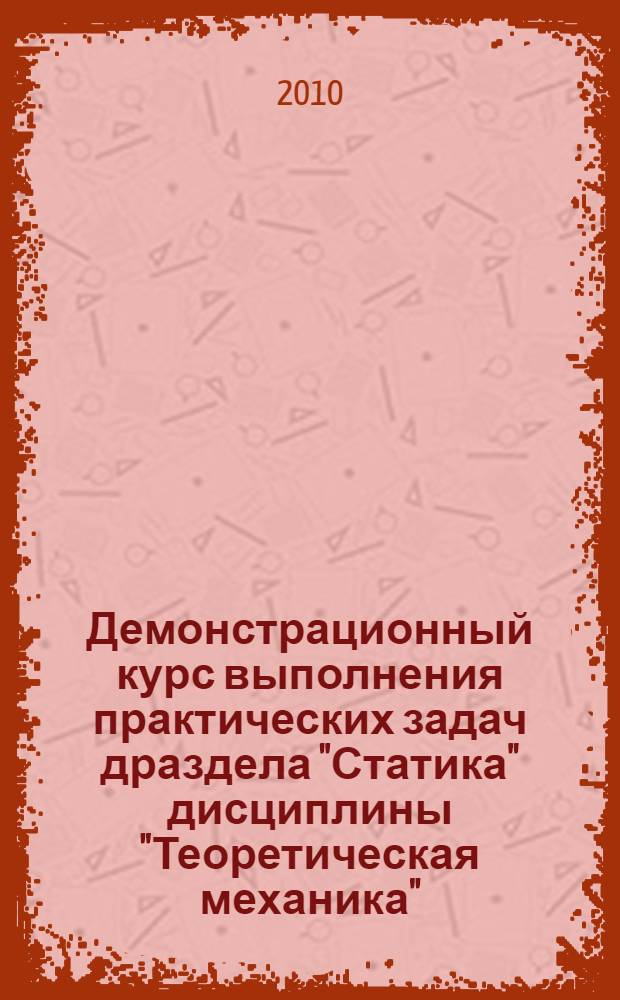Демонстрационный курс выполнения практических задач драздела "Статика" дисциплины "Теоретическая механика"
