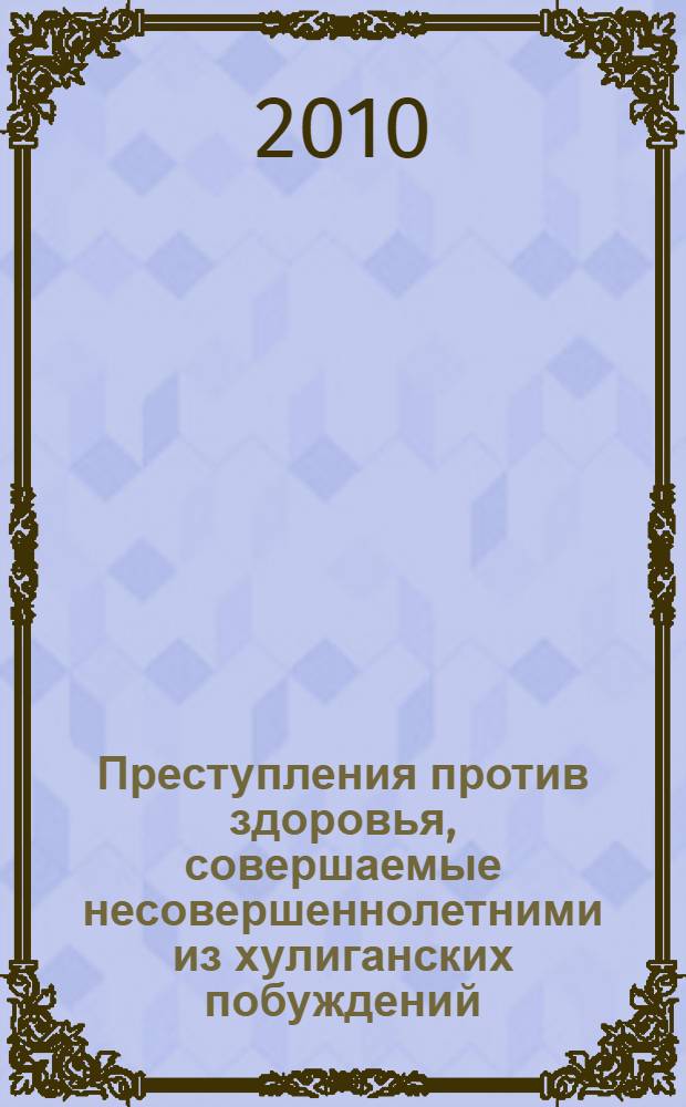 Преступления против здоровья, совершаемые несовершеннолетними из хулиганских побуждений: уголовно-правовые и криминологические аспекты : монография
