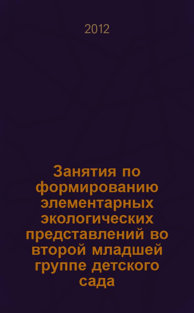 Занятия по формированию элементарных экологических представлений во второй младшей группе детского сада : конспекты занятий : с детьми 3-4 лет