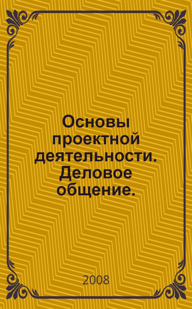 Основы проектной деятельности. Деловое общение. : учебное пособие для учащихся 7-8 классов общеобразовательных школ, лицеев, гимназий