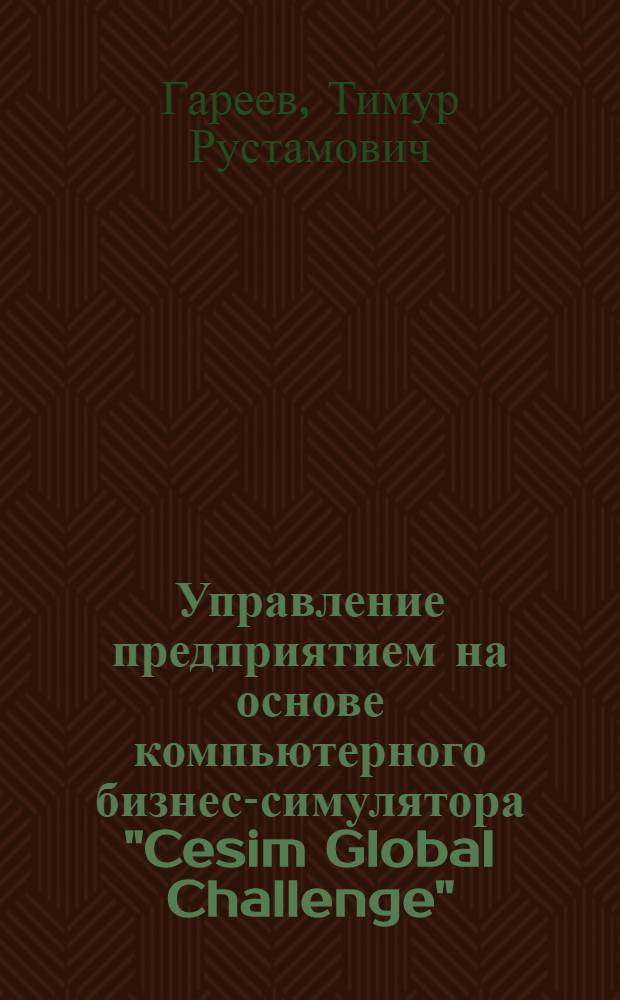 Управление предприятием на основе компьютерного бизнес-симулятора "Cesim Global Challenge" : учебно-методический комплекс : для слушателей программ "Менеджмент", "Маркетинг" и "Финансовый менеджмент"