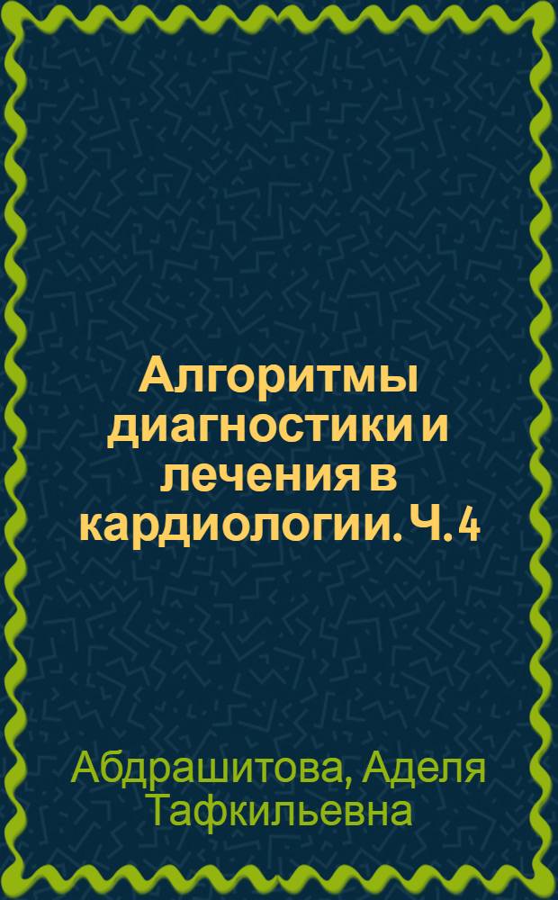 Алгоритмы диагностики и лечения в кардиологии. Ч. 4 : Нарушение ритма и проводимости