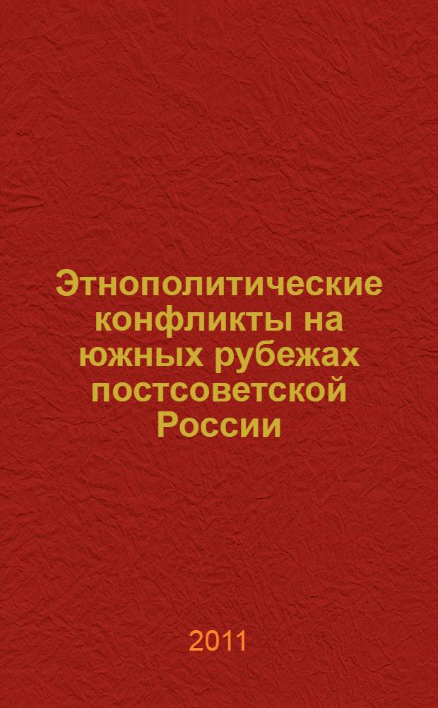 Этнополитические конфликты на южных рубежах постсоветской России: опыт политического управления : монография