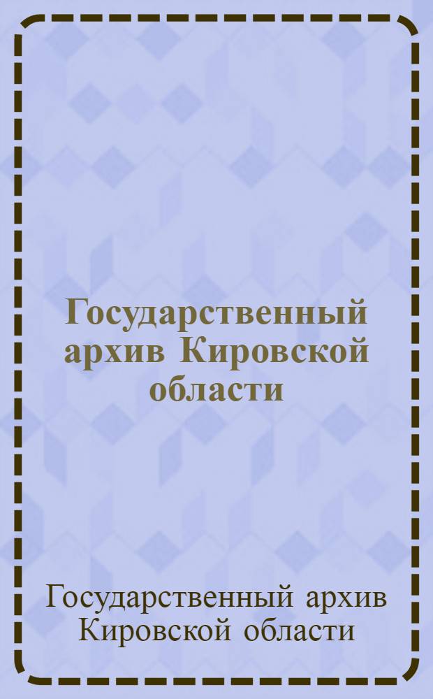 Государственный архив Кировской области : справочник по фондам