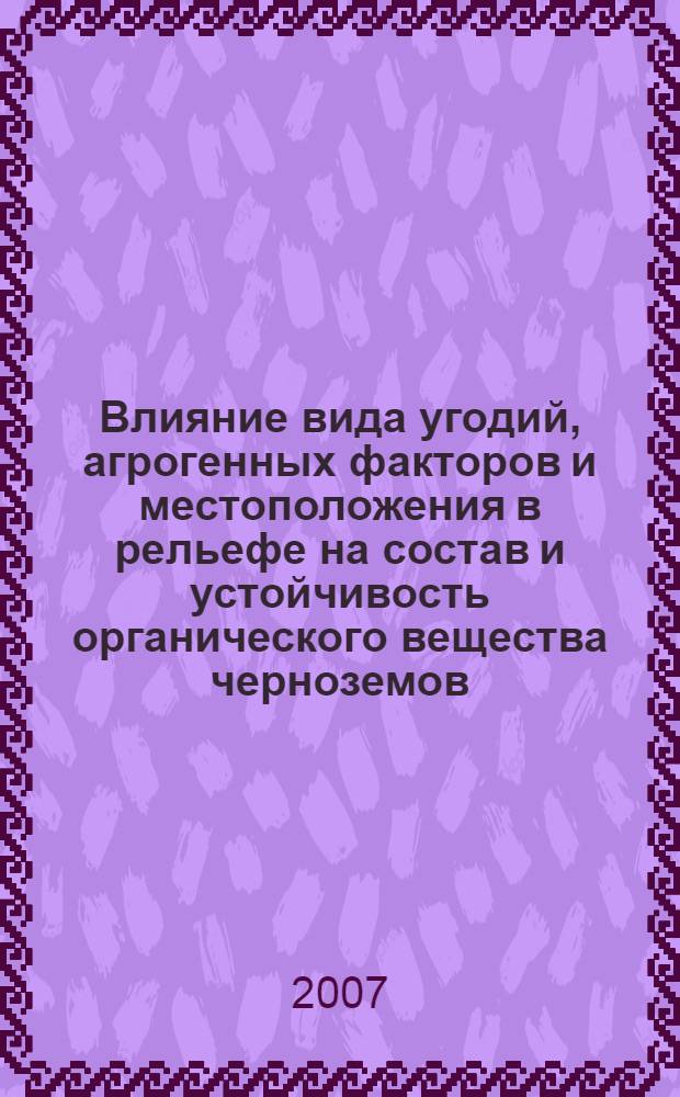 Влияние вида угодий, агрогенных факторов и местоположения в рельефе на состав и устойчивость органического вещества черноземов : автореферат диссертации на соискание ученой степени к. с.-х. н. : специальность 06.01.03 <агропочвоведение, агрофизика>