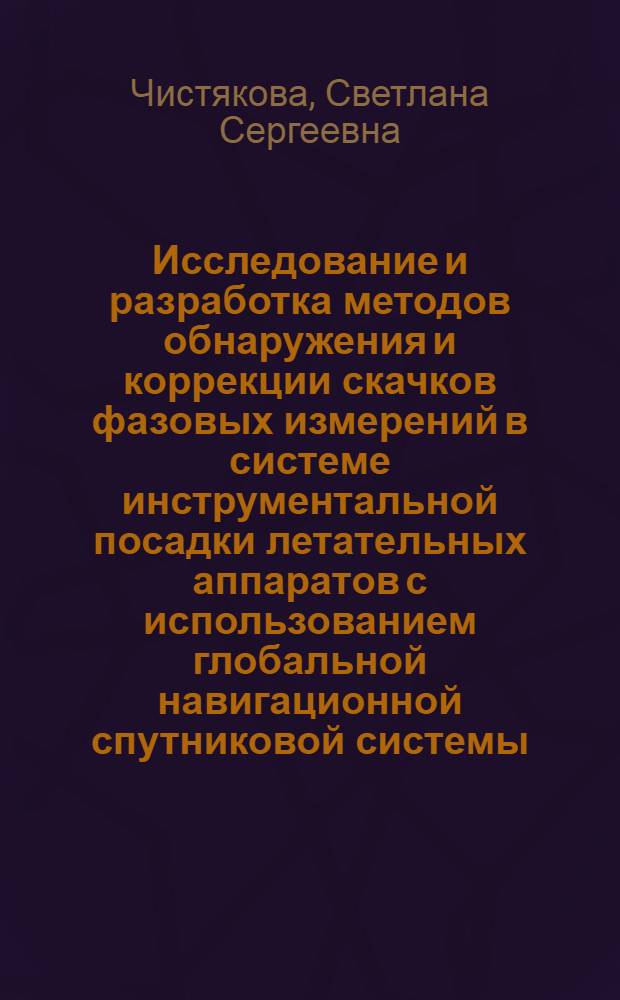 Исследование и разработка методов обнаружения и коррекции скачков фазовых измерений в системе инструментальной посадки летательных аппаратов с использованием глобальной навигационной спутниковой системы : автореферат диссертации на соискание ученой степени к. т. н. : специальность 05.12.14 <Радиолок. и радионавиг.>