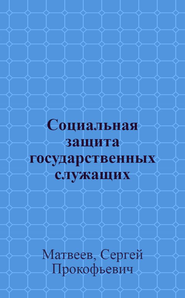 Социальная защита государственных служащих: теоретические основы построения системы, практика осуществления и проблемы правового регулирования