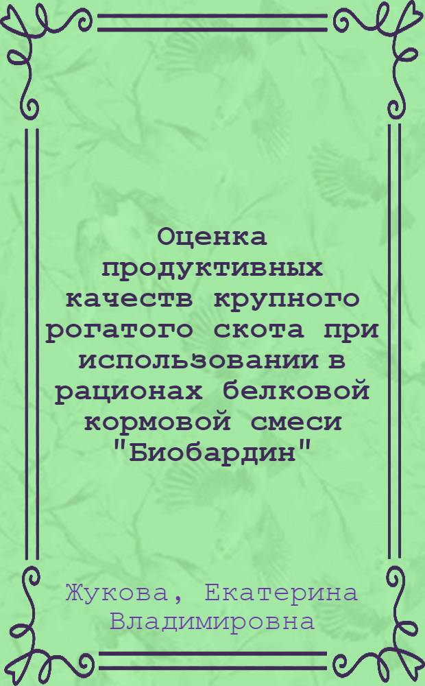 Оценка продуктивных качеств крупного рогатого скота при использовании в рационах белковой кормовой смеси "Биобардин" : автореферат диссертации на соискание ученой степени к. с.-х. н. : специальность 06.02.04 <частная зоотехния>