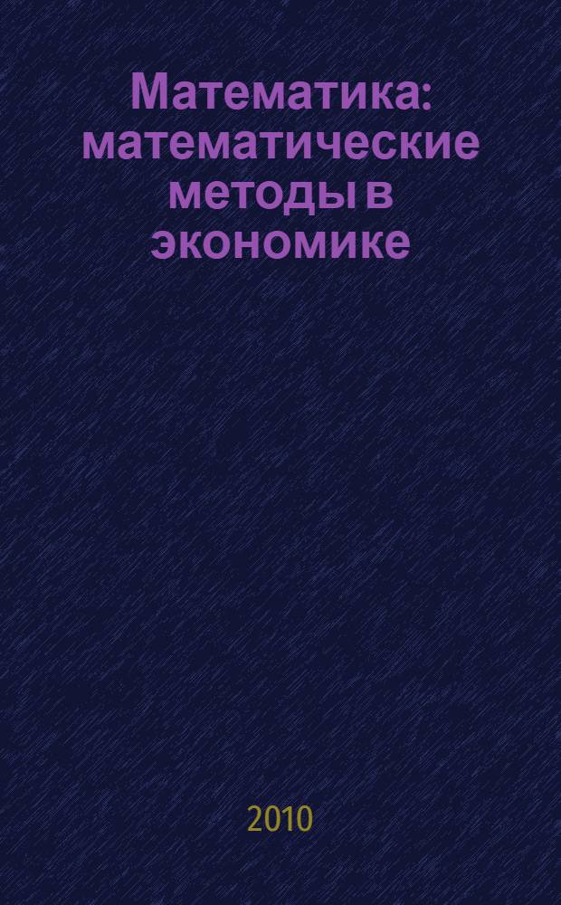 Математика : математические методы в экономике : учебное пособие : для студентов по всем направлениям подготовки (специальностям)