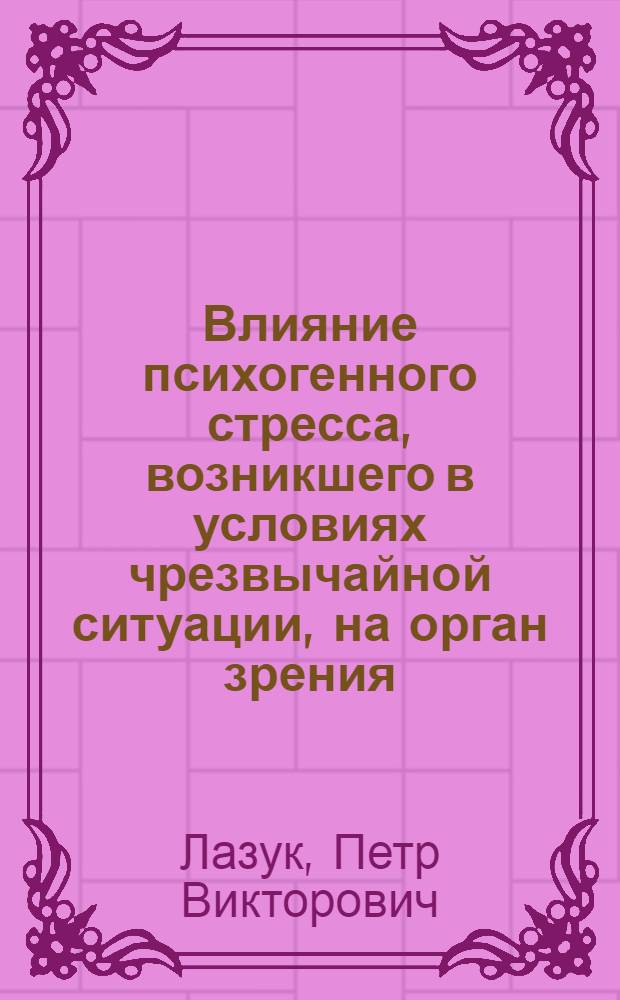Влияние психогенного стресса, возникшего в условиях чрезвычайной ситуации, на орган зрения : автореферат диссертации на соискание ученой степени к. м. н. : специальность 05.26.02 <Безопасность в чрезвычайных ситуациях>