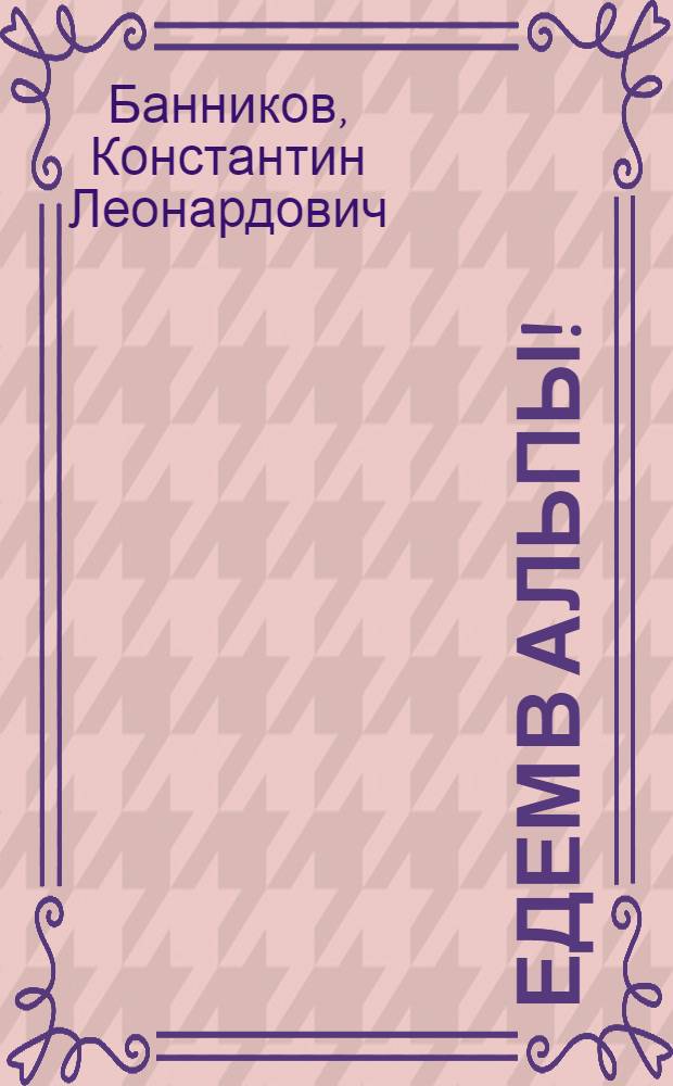 Едем в Альпы! : все о горнолыжном туризме
