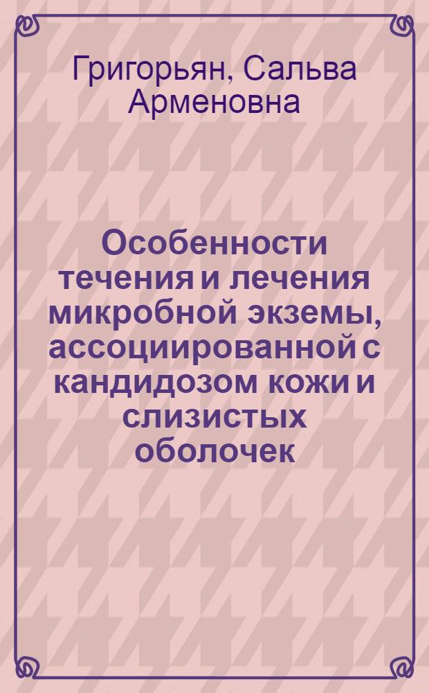 Особенности течения и лечения микробной экземы, ассоциированной с кандидозом кожи и слизистых оболочек : автореферат диссертации на соискание ученой степени к. мед. н. : специальность 14.00.11 <кожные и венерч. болезни>