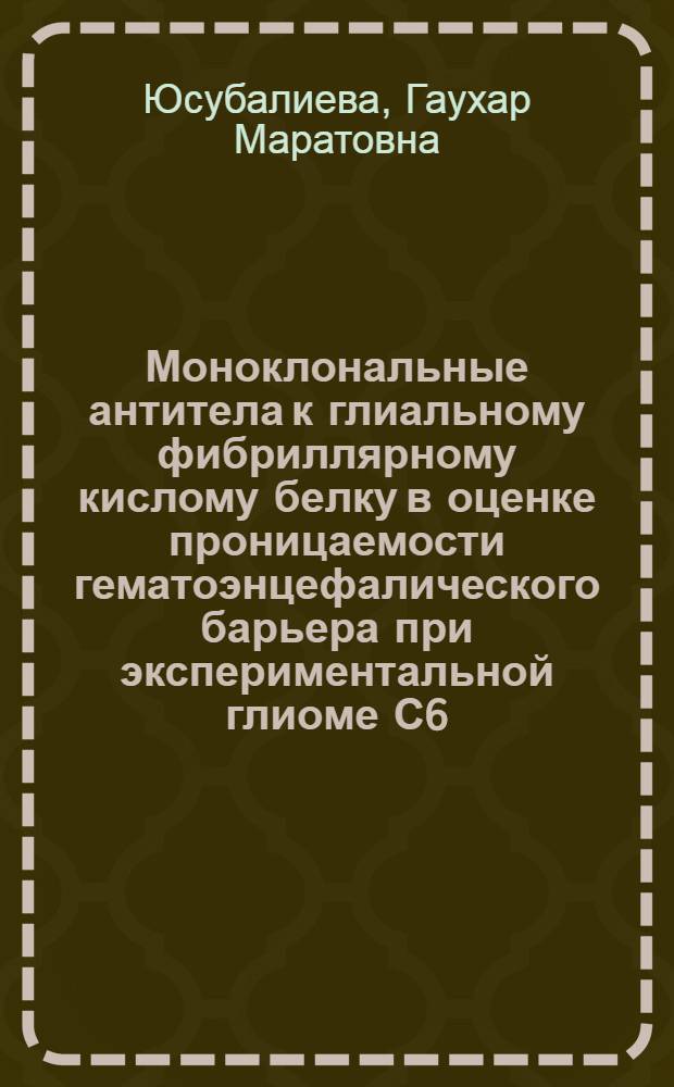 Моноклональные антитела к глиальному фибриллярному кислому белку в оценке проницаемости гематоэнцефалического барьера при экспериментальной глиоме С6 : автореферат диссертации на соискание ученой степени к. м. н. : специальность 03.00.04 <биохимия>
