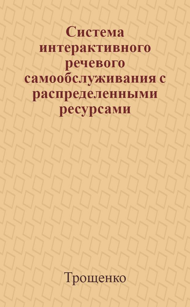 Система интерактивного речевого самообслуживания с распределенными ресурсами : автореферат диссертации на соискание ученой степени к. т. н. : специальность 05.13.15 <Вычислит. маш. и системы>