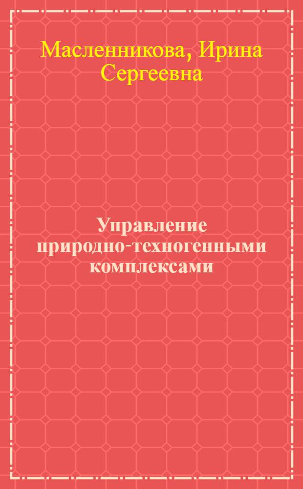 Управление природно-техногенными комплексами : монография