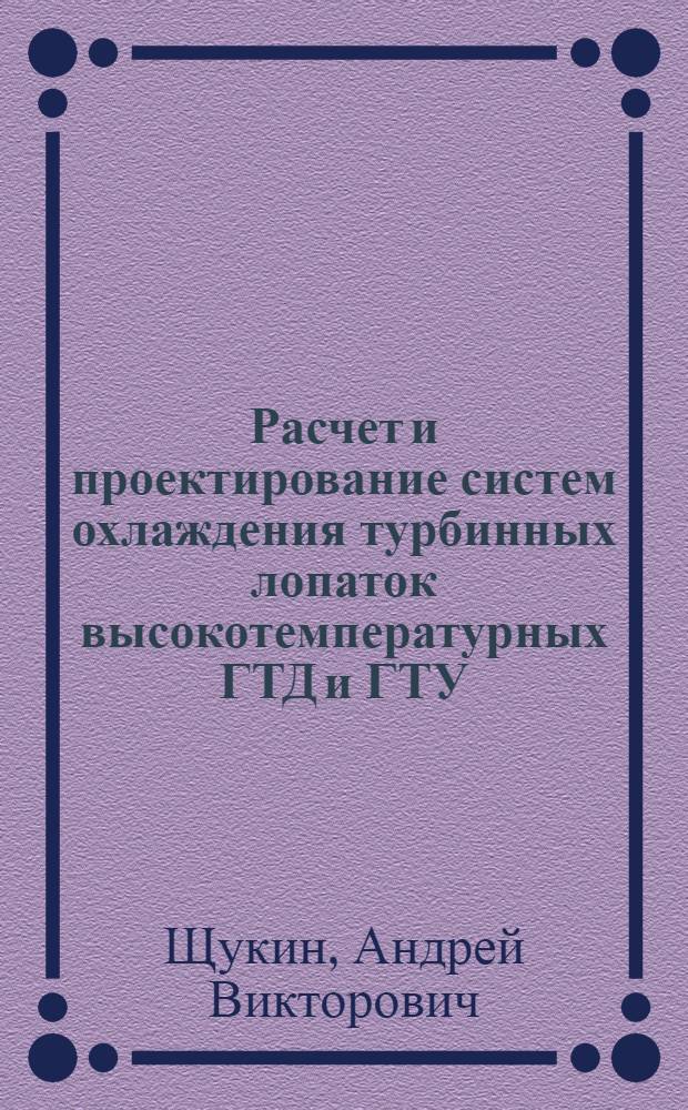 Расчет и проектирование систем охлаждения турбинных лопаток высокотемпературных ГТД и ГТУ : учебное пособие : для студентов направления 140500 "Энергомашиностроение" специальности 140503 "Газотурбинные, паротурбинные установки и двигатели"