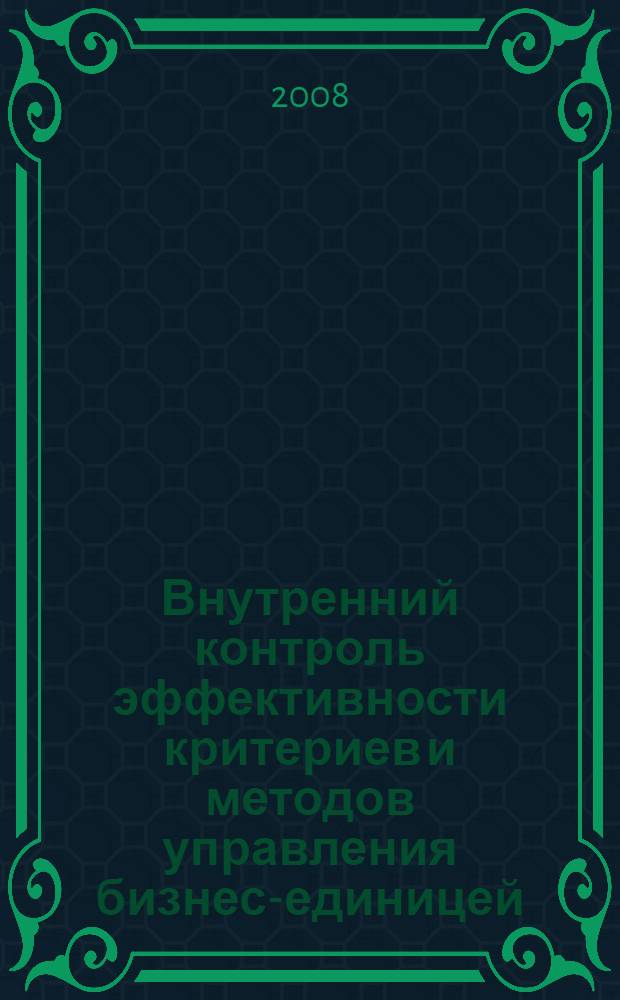 Внутренний контроль эффективности критериев и методов управления бизнес-единицей : монография