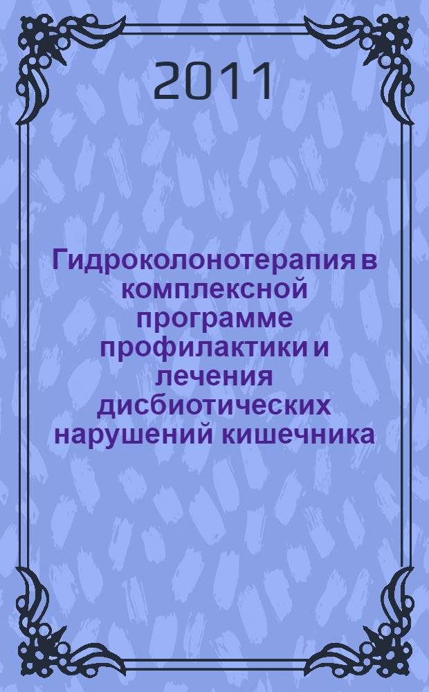 Гидроколонотерапия в комплексной программе профилактики и лечения дисбиотических нарушений кишечника : методическое пособие