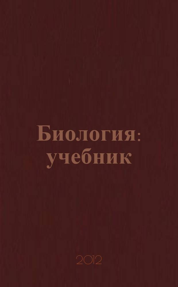 Биология : учебник : для обучающихся в образовательных учреждениях начального и среднего профессионального образования по профессиям и специальностям технического и естественно-научного профилей