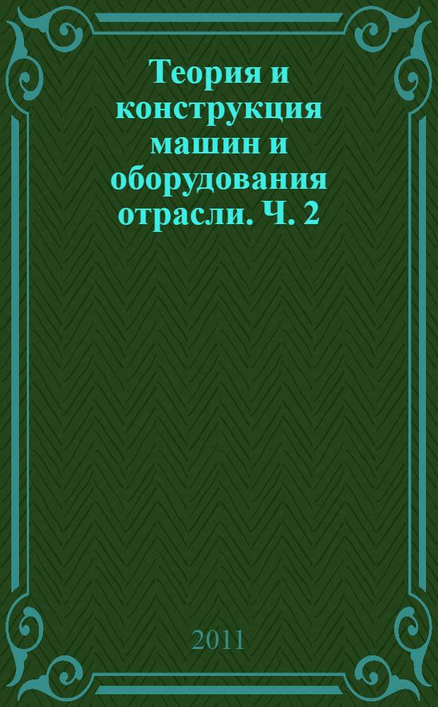 Теория и конструкция машин и оборудования отрасли. Ч. 2