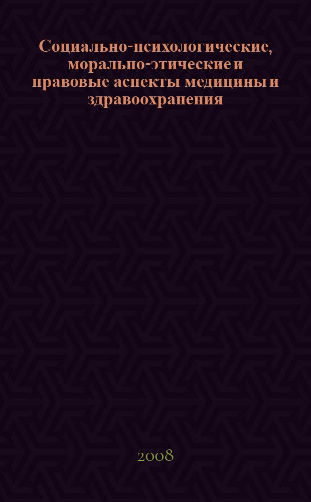 Социально-психологические, морально-этические и правовые аспекты медицины и здравоохранения : учебное пособие для системы послевузовского профессионального образования