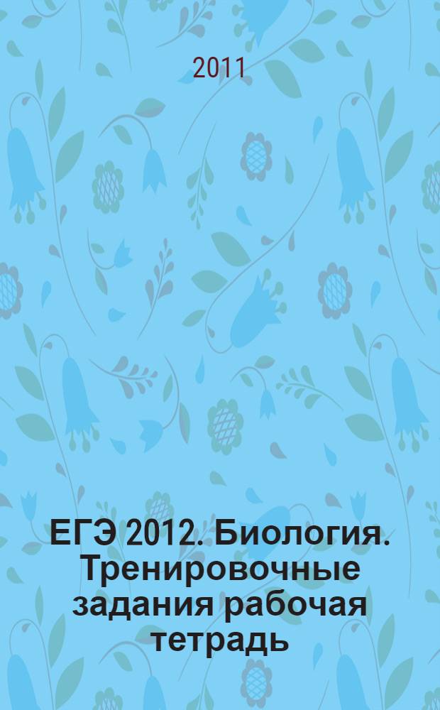 ЕГЭ 2012. Биология. Тренировочные задания [рабочая тетрадь]