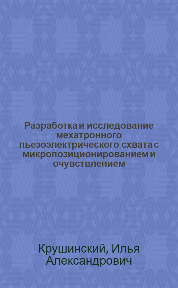 Разработка и исследование мехатронного пьезоэлектрического схвата с микропозиционированием и очувствлением : автореферат диссертации на соискание ученой степени к. т. н. : специальность 05.02.05 <Роботы, мехатроника и робототех. системы>