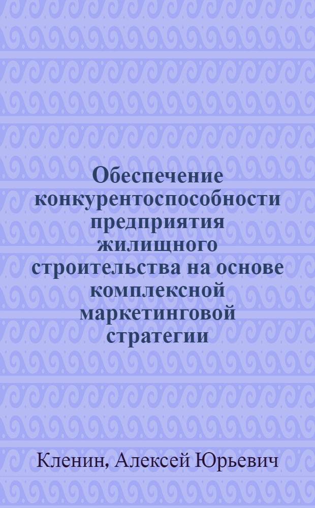 Обеспечение конкурентоспособности предприятия жилищного строительства на основе комплексной маркетинговой стратегии : автореферат диссертации на соискание ученой степени к. э. н. : специальность 08.00.05 <эк. и управлен. нар. хоз.>