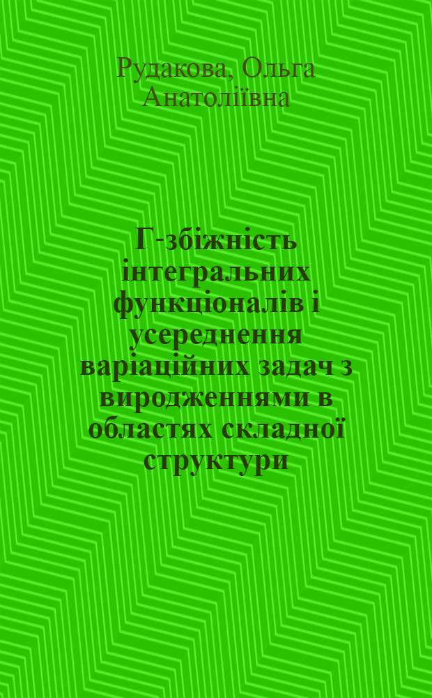 Г-збiжнiсть iнтегральних функцiоналiв i усереднення варiацiйних задач з виродженнями в областях складноï структури : автореферат диссертации на соискание ученой степени к.ф.-м.н. : специальность 01.01.02