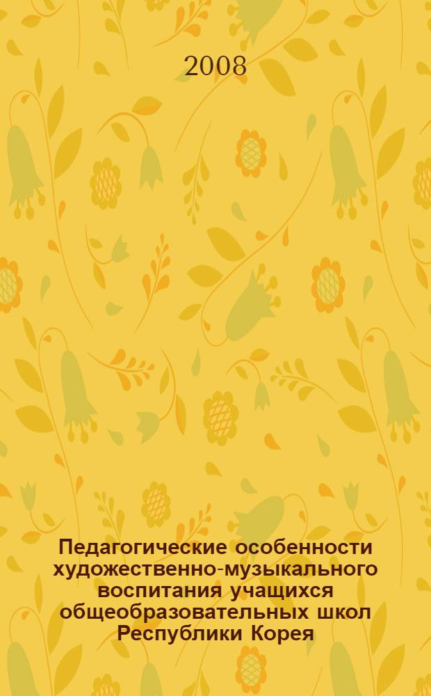 Педагогические особенности художественно-музыкального воспитания учащихся общеобразовательных школ Республики Корея : автореферат диссертации на соискание ученой степени к. п. н. : специальность 13.00.02 <Теория и методика обучения и воспитания>
