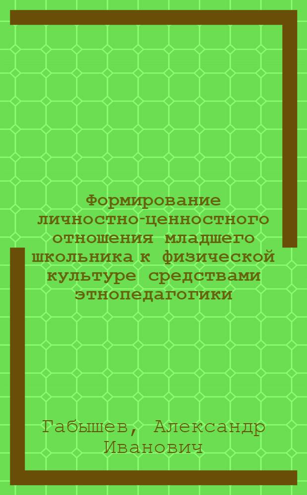 Формирование личностно-ценностного отношения младшего школьника к физической культуре средствами этнопедагогики : автореферат диссертации на соискание ученой степени к. пед. н. : специальность 13.00.01 <общая педагогика>