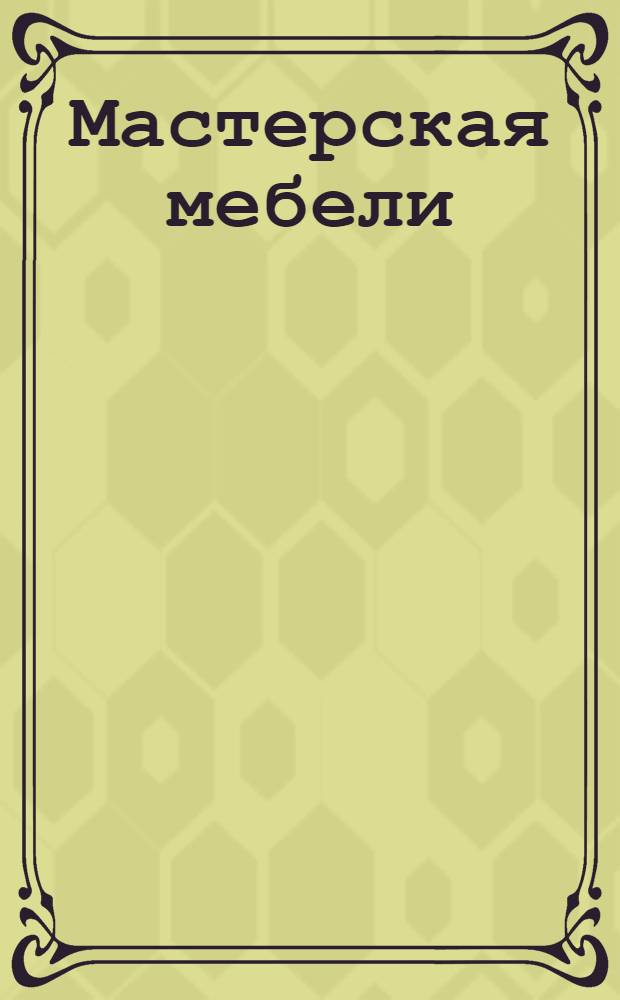 Мастерская мебели : экономично и красиво