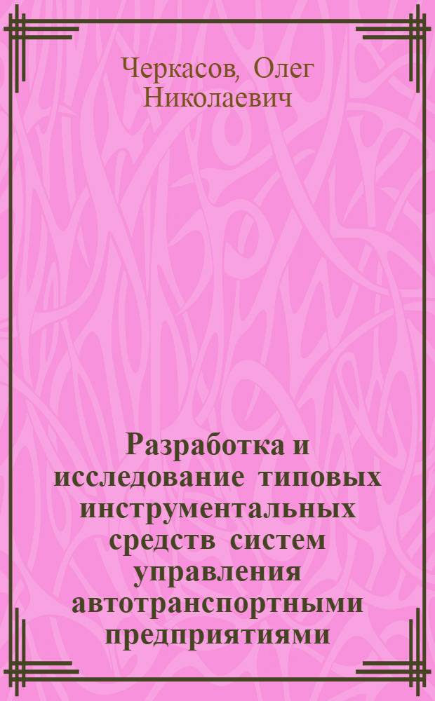 Разработка и исследование типовых инструментальных средств систем управления автотранспортными предприятиями : автореферат диссертации на соискание ученой степени д. т. н. : специальность 05.13.10 <Управление в соц. и эконом. системах>