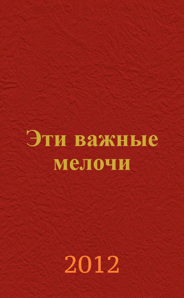 Эти важные мелочи : 163 способа добиться совершенства