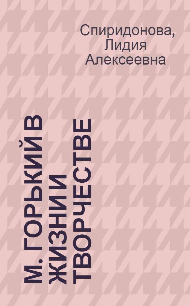 М. Горький в жизни и творчестве : учебное пособие для школ, гимназий, лицеев и колледжей
