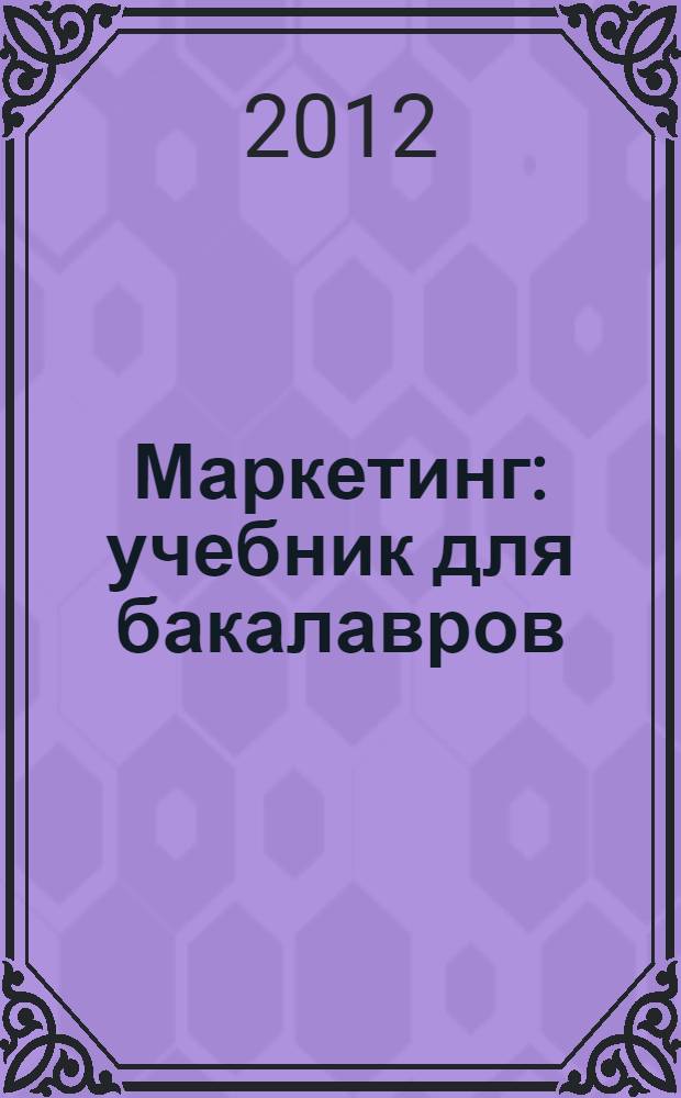 Маркетинг : учебник для бакалавров : по направлению подготовки 080200.62 "Менеджмент" : уровень подготовки "Бакалавр"