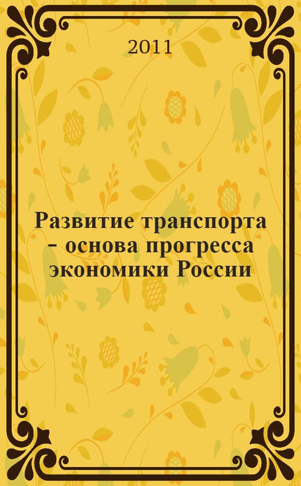 Развитие транспорта - основа прогресса экономики России : материалы VI Межвузовской научной конференции студентов и аспирантов, 8-9 апреля 2011 г. : сборник