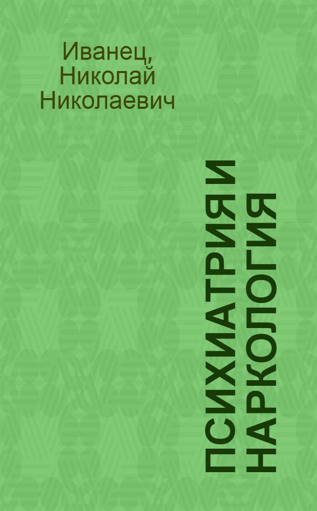 Психиатрия и наркология : учебник : для студентов, обучающихся по специальностям: 060101 (040100) - Лечебное дело, 060103 - Педиатрия, 060105 (060104) - Медико-профилактическое дело, 060201 (060105) - Стоматология, 060112 - Медицинская биохимия, 060113 - Медицинская биофизика, 060114 - Медицинская кибернетика