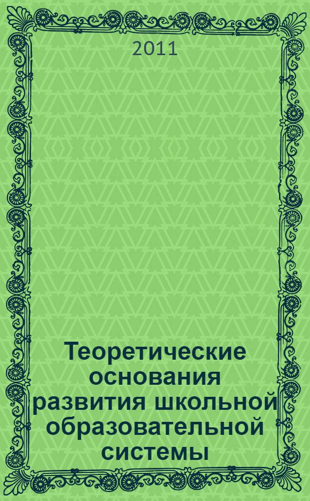 Теоретические основания развития школьной образовательной системы : монография