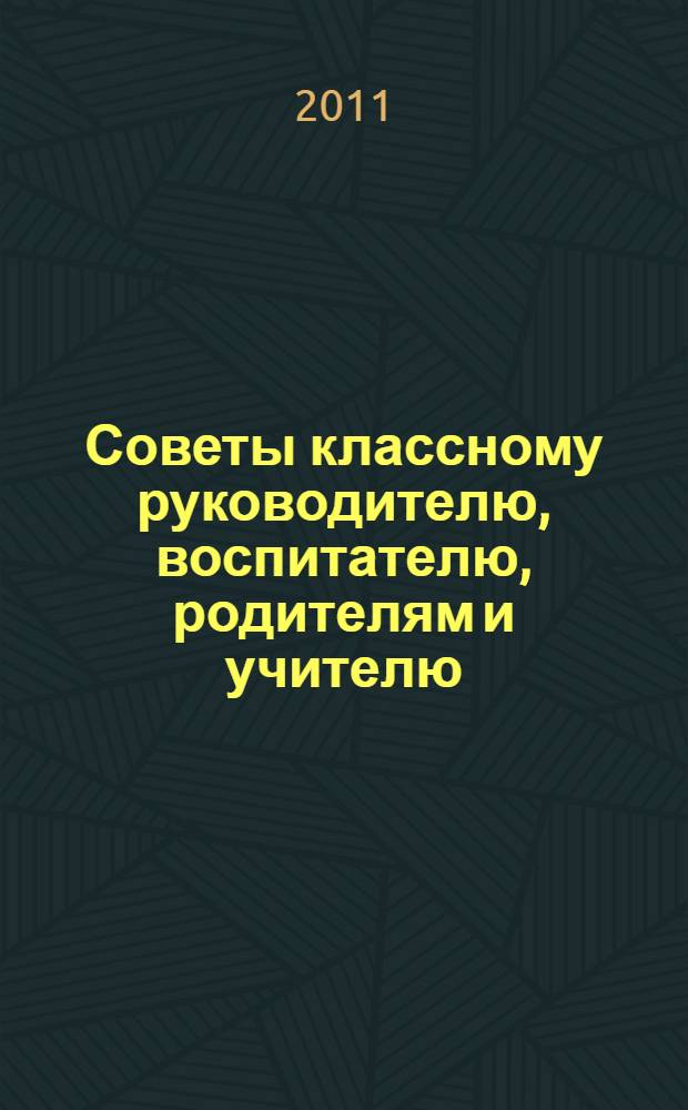 Советы классному руководителю, воспитателю, родителям и учителю