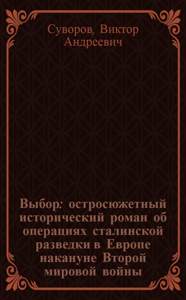 Выбор : остросюжетный исторический роман об операциях сталинской разведки в Европе накануне Второй мировой войны : продолжение повести "Змееед" и романа "Контроль"