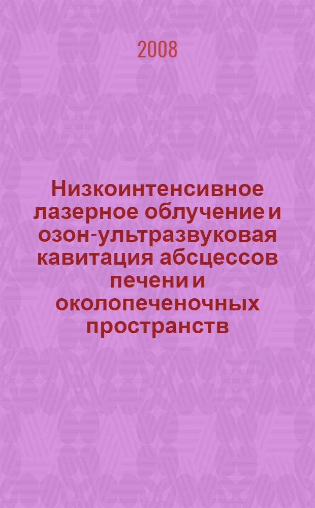 Низкоинтенсивное лазерное облучение и озон-ультразвуковая кавитация абсцессов печени и околопеченочных пространств (экспериментально-клиническое исследование) : автореферат диссертации на соискание ученой степени к. м .н. : специальность 14.00.27 <Хирургия> : специальность 14.00.15 <Патологическая анатомия>