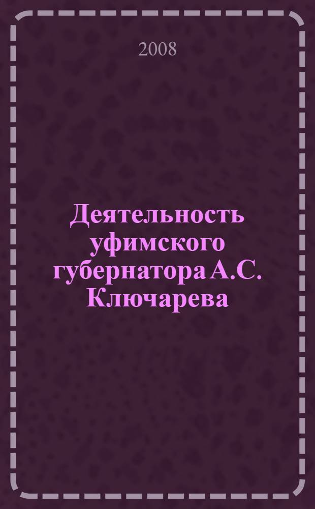 Деятельность уфимского губернатора А.С. Ключарева (1905-1911 гг.) : автореферат диссертации на соискание ученой степени к. ист. н. : специальность 07.00.02 <отечественная история>