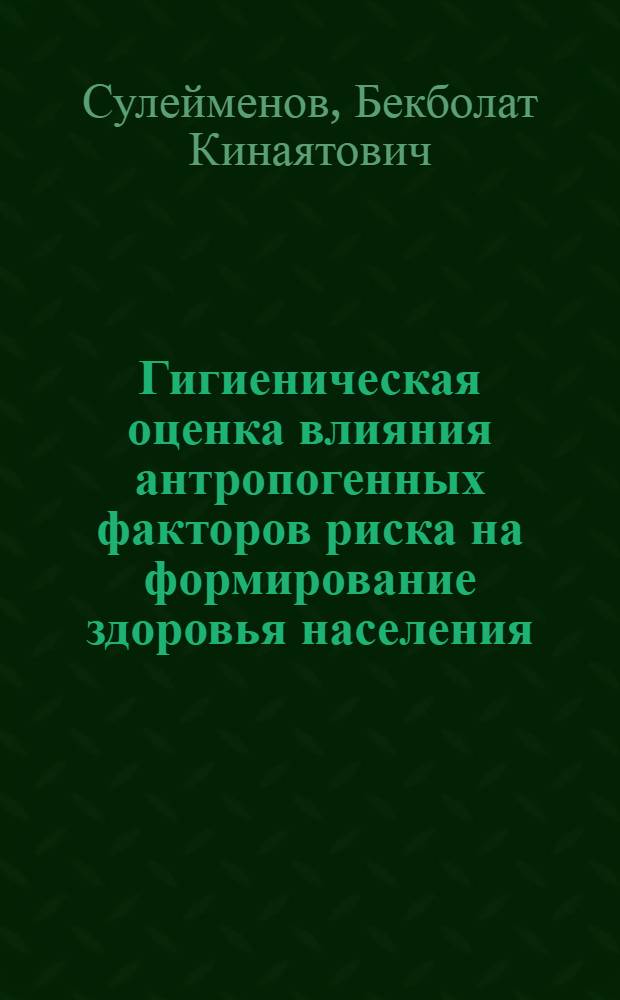 Гигиеническая оценка влияния антропогенных факторов риска на формирование здоровья населения (на примере восточно-казахстанской области) : автореферат диссертации на соискание ученой степени д.м.н. : специальность 14.02.01