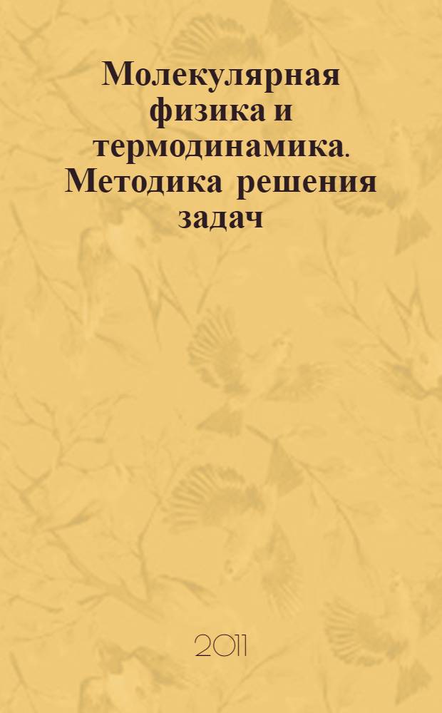 Молекулярная физика и термодинамика. Методика решения задач : учебное пособие для студентов высших учебных заведений, обучающихся по направлению 010700.62 "Физика" и по специальности 010701.65 "Физика"