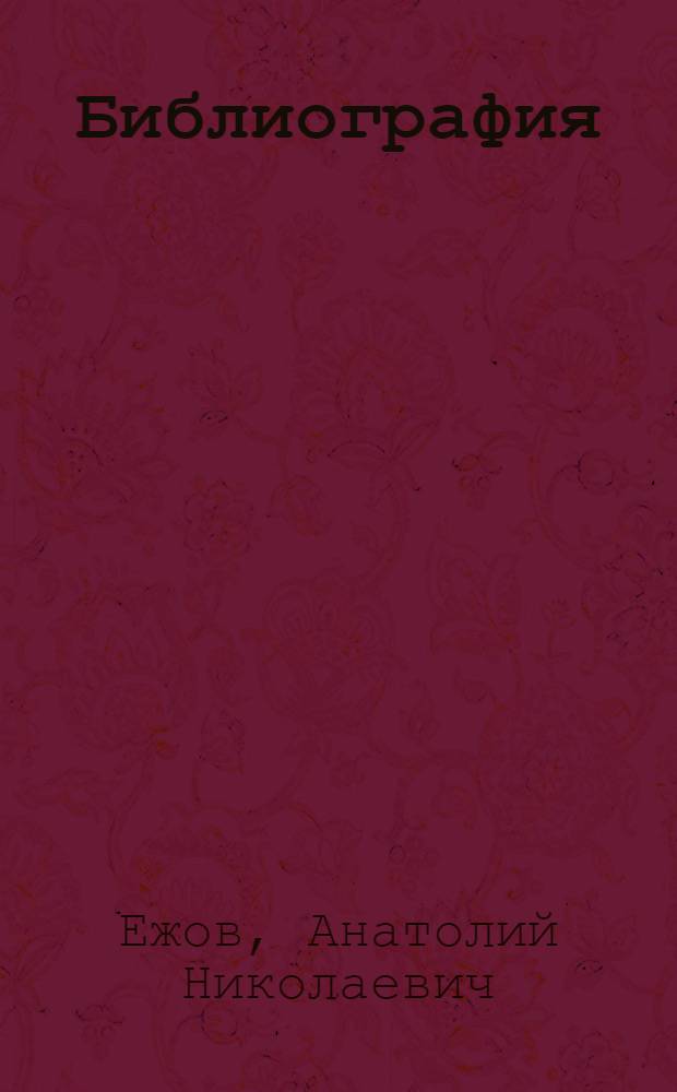 Библиография: наука, образование, публицистика, художественная литература = Bibliography: scene, education publicism, fiction : из архива автора : к 65-летию ученого, педагога, писателя, спортсмена, общественного деятеля автора