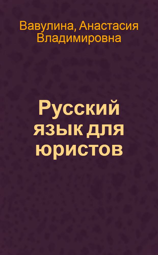 Русский язык для юристов : учебное пособие по русскому языку для иностранных учащихся первого курса юридических вузов и факультетов России